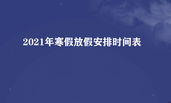 2021年寒假放假安排时间表