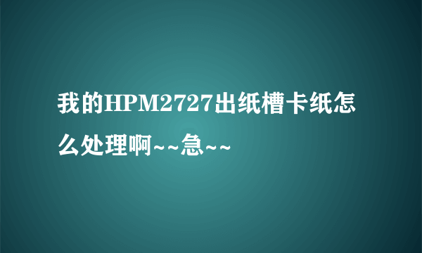 我的HPM2727出纸槽卡纸怎么处理啊~~急~~