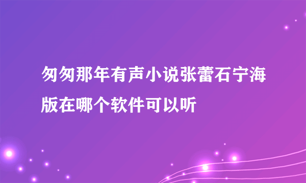 匆匆那年有声小说张蕾石宁海版在哪个软件可以听