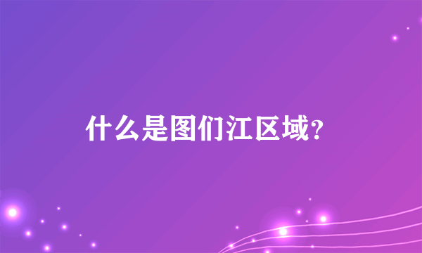 什么是图们江区域？