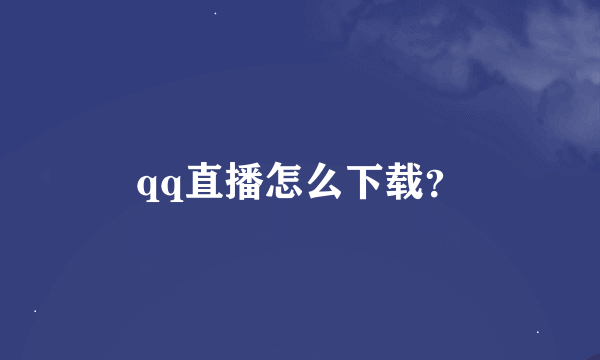 qq直播怎么下载？