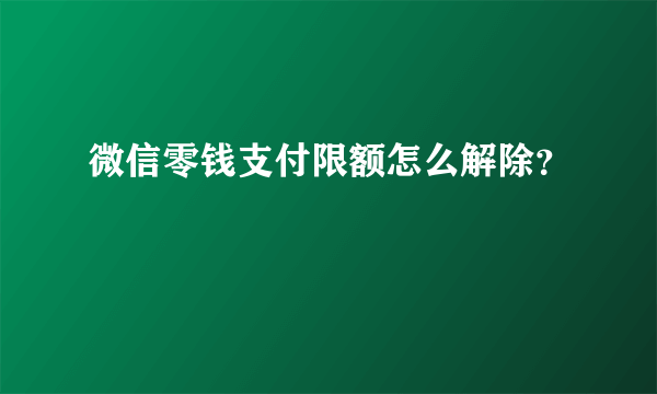 微信零钱支付限额怎么解除？