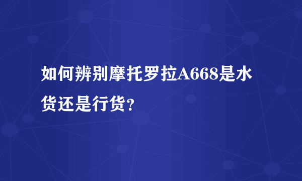 如何辨别摩托罗拉A668是水货还是行货？