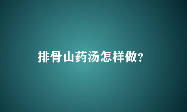 排骨山药汤怎样做？