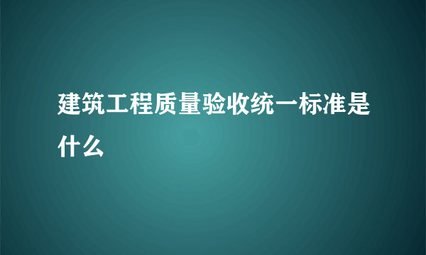 建筑工程质量验收统一标准是什么