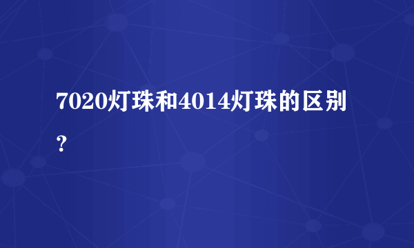 7020灯珠和4014灯珠的区别？