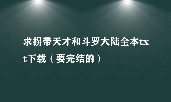 求拐带天才和斗罗大陆全本txt下载（要完结的）