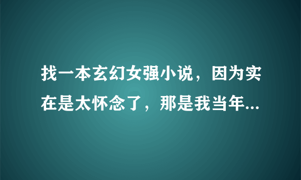 找一本玄幻女强小说，因为实在是太怀念了，那是我当年第一个看完的玄幻女强文。