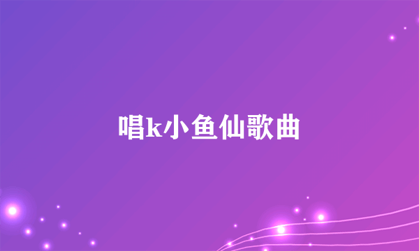 唱k小鱼仙歌曲