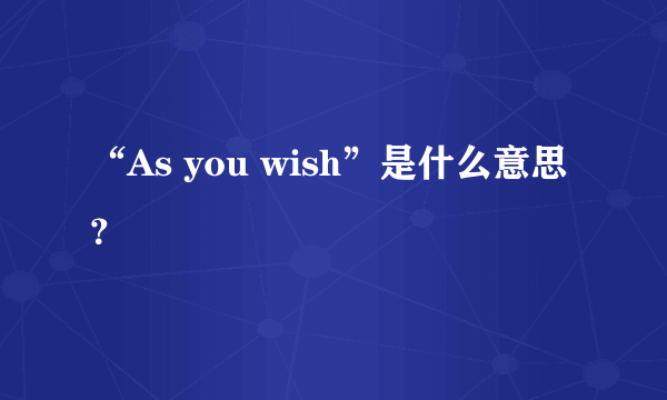 “As you wish”是什么意思？