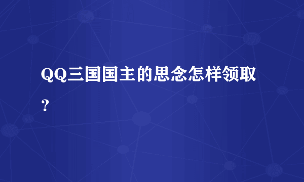 QQ三国国主的思念怎样领取？