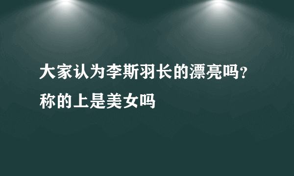 大家认为李斯羽长的漂亮吗？称的上是美女吗