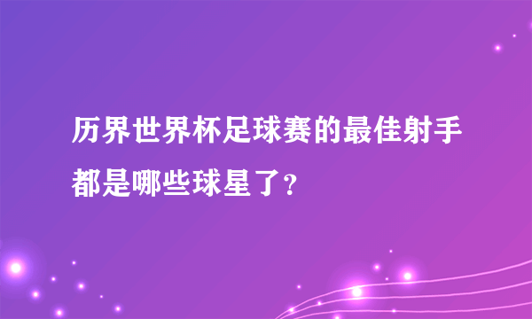 历界世界杯足球赛的最佳射手都是哪些球星了？