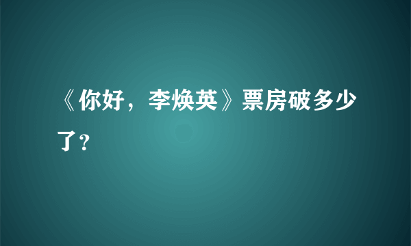 《你好，李焕英》票房破多少了？