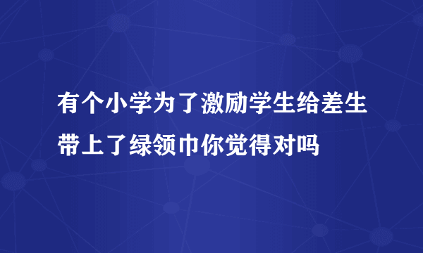 有个小学为了激励学生给差生带上了绿领巾你觉得对吗