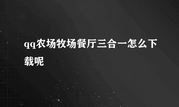 qq农场牧场餐厅三合一怎么下载呢