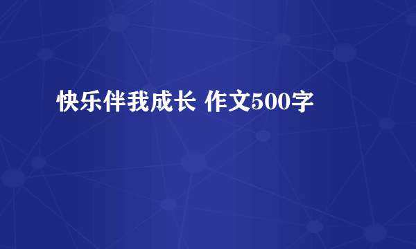 快乐伴我成长 作文500字