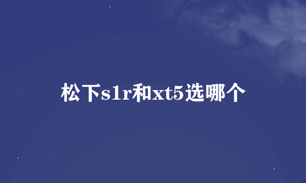 松下s1r和xt5选哪个