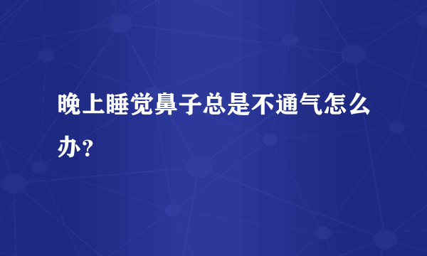 晚上睡觉鼻子总是不通气怎么办？