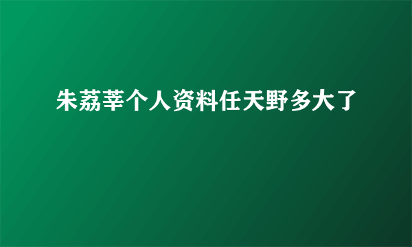 朱荔莘个人资料任天野多大了