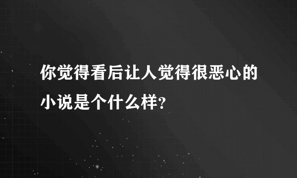 你觉得看后让人觉得很恶心的小说是个什么样？