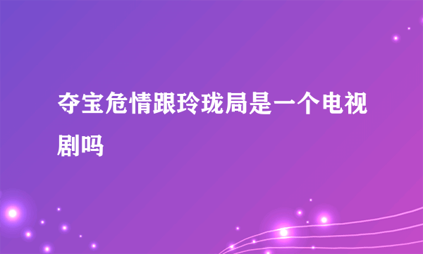 夺宝危情跟玲珑局是一个电视剧吗