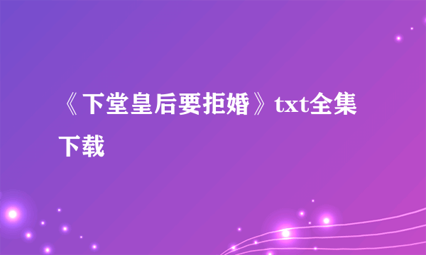 《下堂皇后要拒婚》txt全集下载