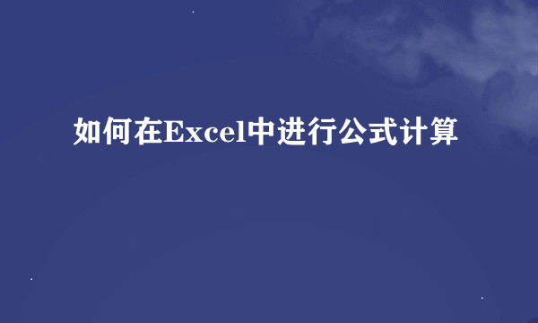 如何在Excel中进行公式计算