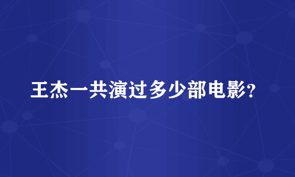 王杰一共演过多少部电影？