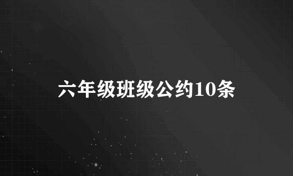 六年级班级公约10条