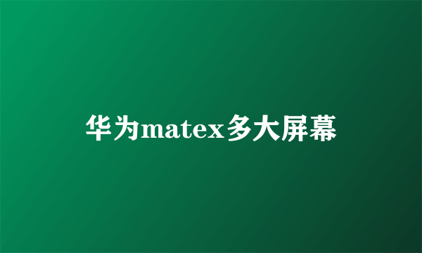 华为matex多大屏幕