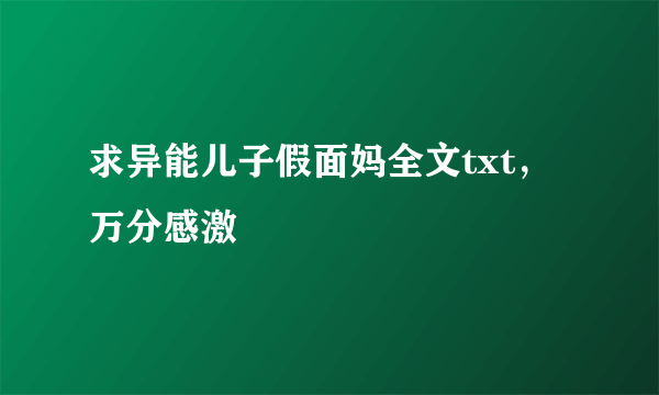 求异能儿子假面妈全文txt，万分感激