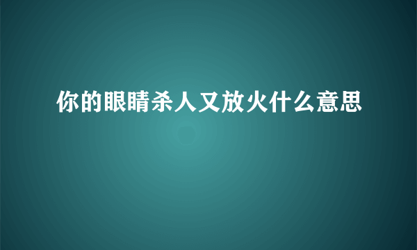 你的眼睛杀人又放火什么意思