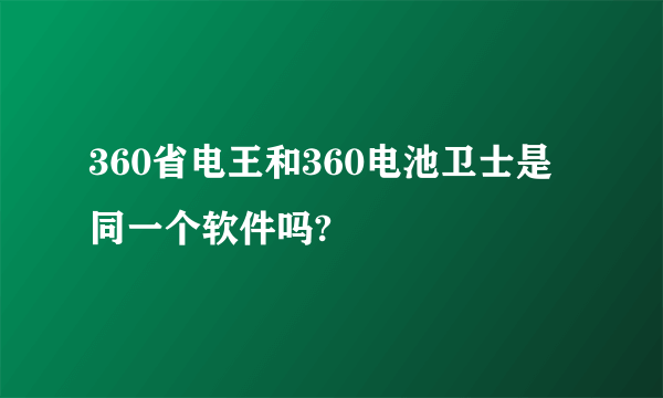 360省电王和360电池卫士是同一个软件吗?