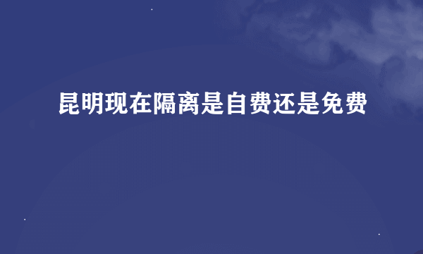 昆明现在隔离是自费还是免费