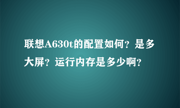 联想A630t的配置如何？是多大屏？运行内存是多少啊？