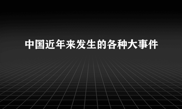 中国近年来发生的各种大事件