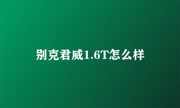 别克君威1.6T怎么样