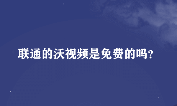 联通的沃视频是免费的吗？