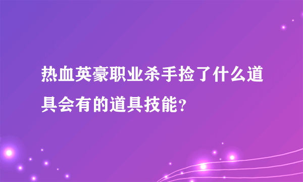 热血英豪职业杀手捡了什么道具会有的道具技能？