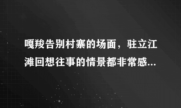 嘎羧告别村寨的场面，驻立江滩回想往事的情景都非常感人。选择其中的一个场景，想象嘎羧内心的感受，并写