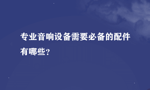 专业音响设备需要必备的配件有哪些？