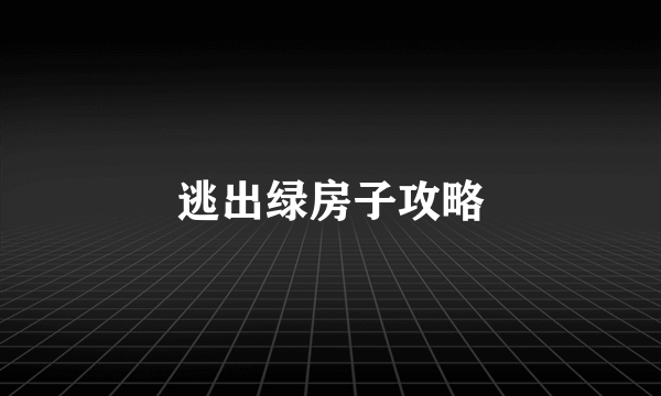 逃出绿房子攻略