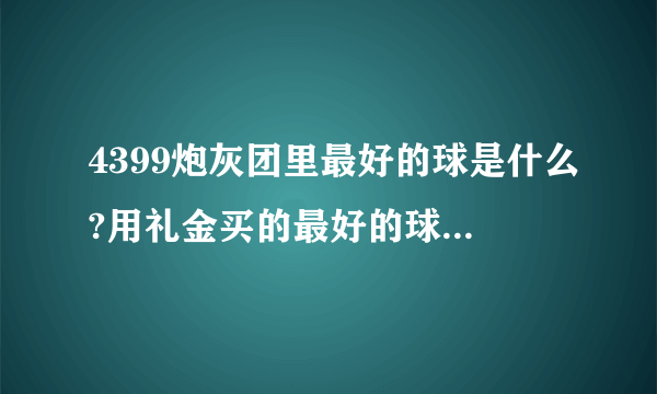 4399炮灰团里最好的球是什么?用礼金买的最好的球又是什么？