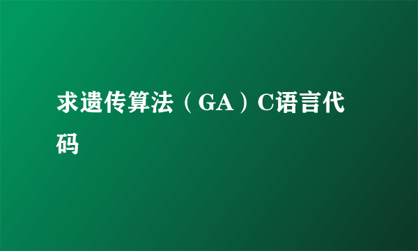 求遗传算法（GA）C语言代码