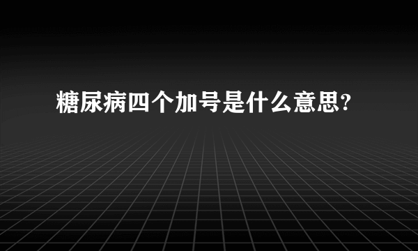 糖尿病四个加号是什么意思?