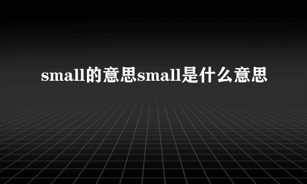 small的意思small是什么意思