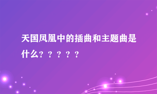 天国凤凰中的插曲和主题曲是什么？？？？？