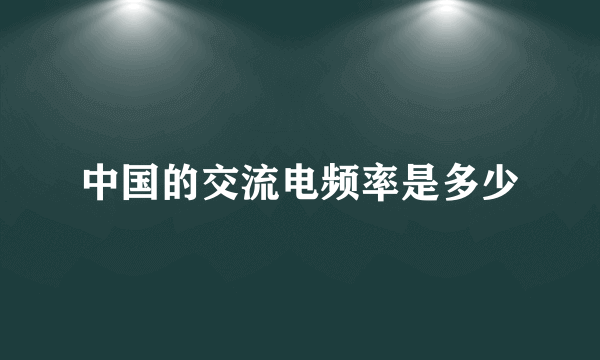 中国的交流电频率是多少