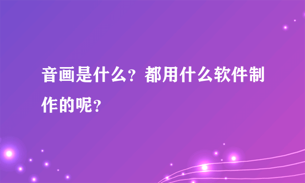 音画是什么？都用什么软件制作的呢？